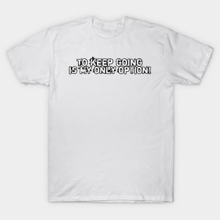 To keep going is my only option! T-Shirt
